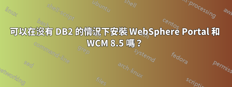 可以在沒有 DB2 的情況下安裝 WebSphere Portal 和 WCM 8.5 嗎？