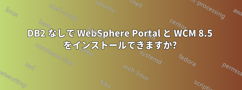 DB2 なしで WebSphere Portal と WCM 8.5 をインストールできますか?