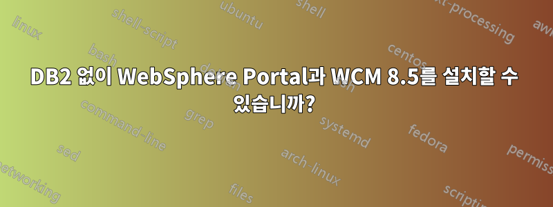 DB2 없이 WebSphere Portal과 WCM 8.5를 설치할 수 있습니까?