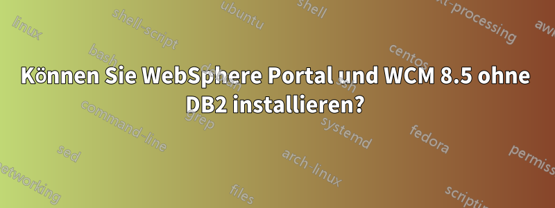 Können Sie WebSphere Portal und WCM 8.5 ohne DB2 installieren?