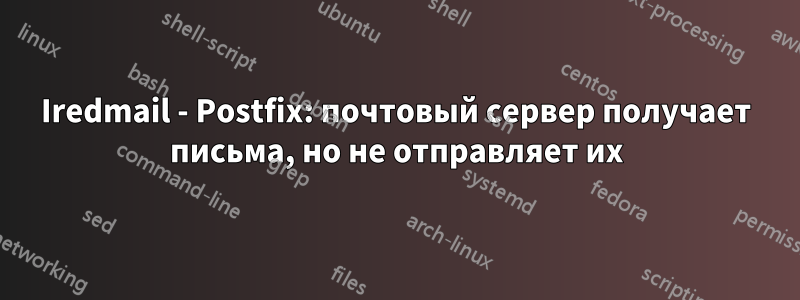 Iredmail - Postfix: почтовый сервер получает письма, но не отправляет их