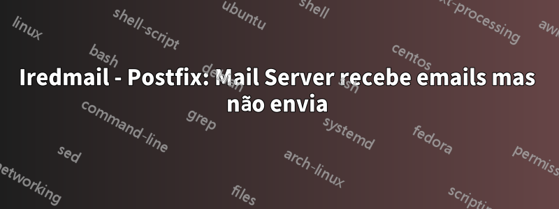 Iredmail - Postfix: Mail Server recebe emails mas não envia