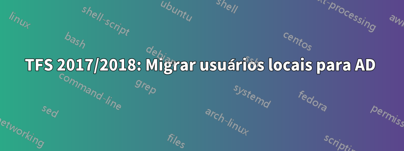 TFS 2017/2018: Migrar usuários locais para AD