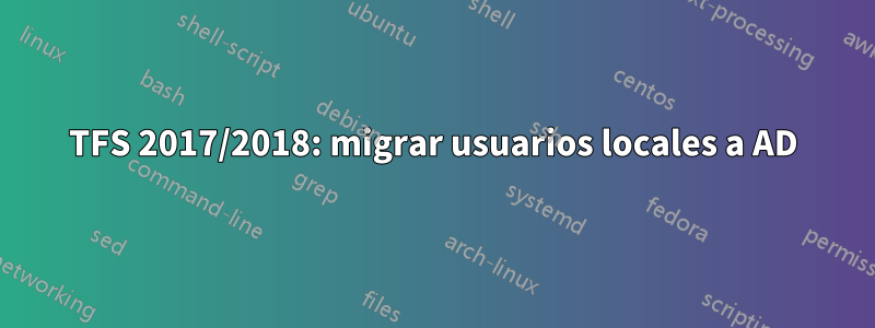 TFS 2017/2018: migrar usuarios locales a AD