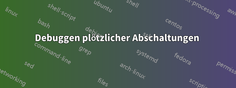 Debuggen plötzlicher Abschaltungen