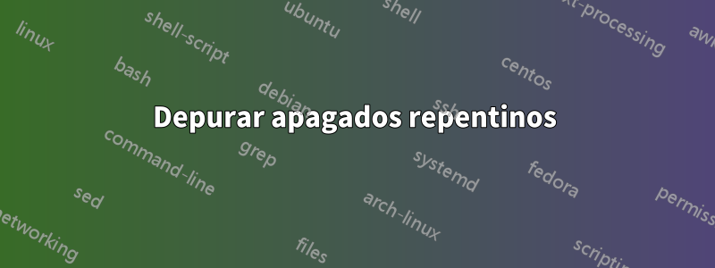 Depurar apagados repentinos