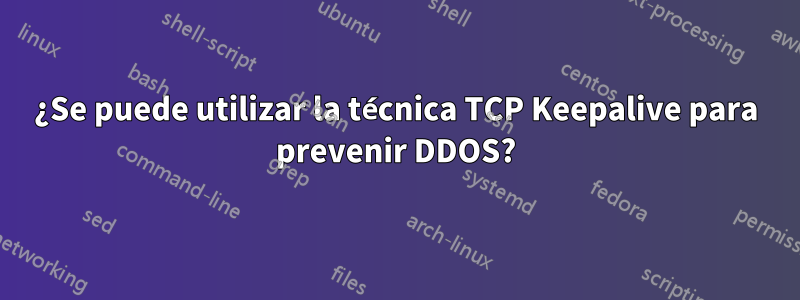 ¿Se puede utilizar la técnica TCP Keepalive para prevenir DDOS?