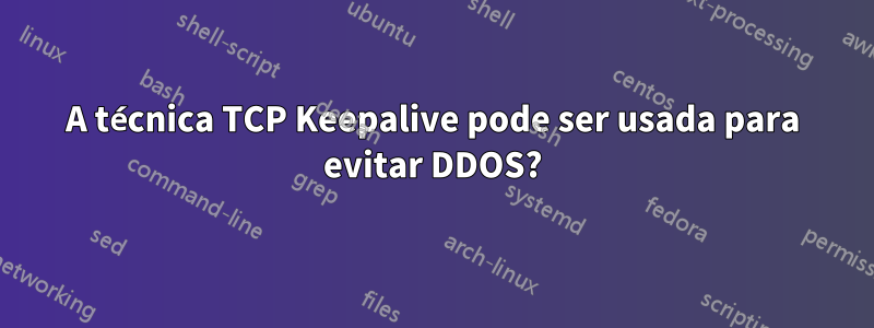 A técnica TCP Keepalive pode ser usada para evitar DDOS?