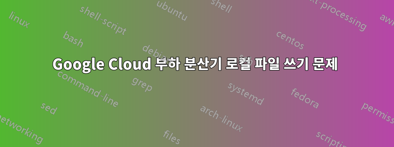 Google Cloud 부하 분산기 로컬 파일 쓰기 문제