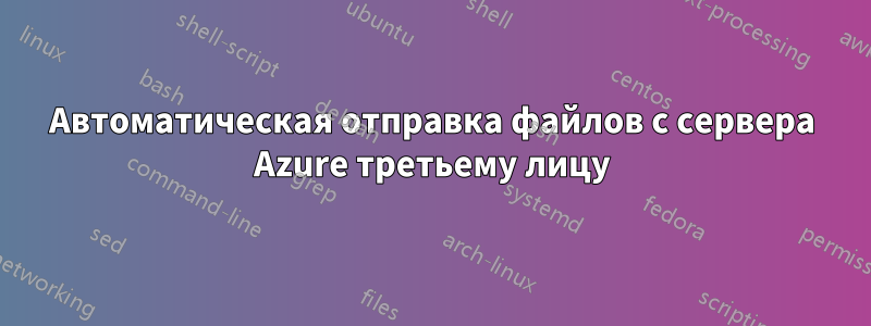 Автоматическая отправка файлов с сервера Azure третьему лицу