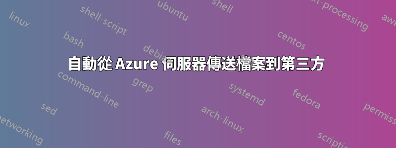 自動從 Azure 伺服器傳送檔案到第三方