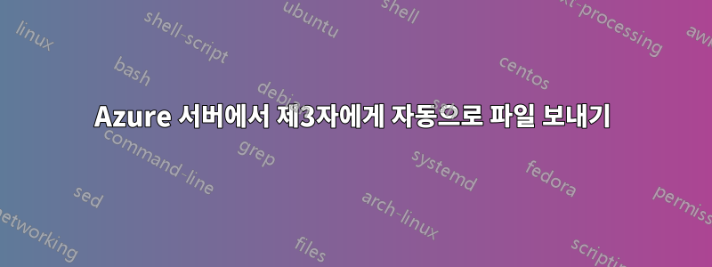 Azure 서버에서 제3자에게 자동으로 파일 보내기