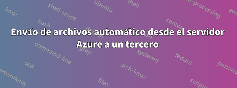 Envío de archivos automático desde el servidor Azure a un tercero