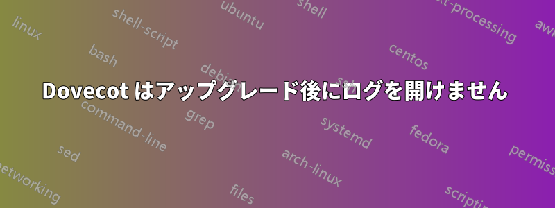 Dovecot はアップグレード後にログを開けません