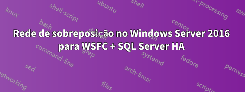 Rede de sobreposição no Windows Server 2016 para WSFC + SQL Server HA