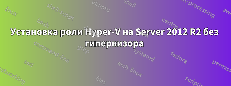 Установка роли Hyper-V на Server 2012 R2 без гипервизора