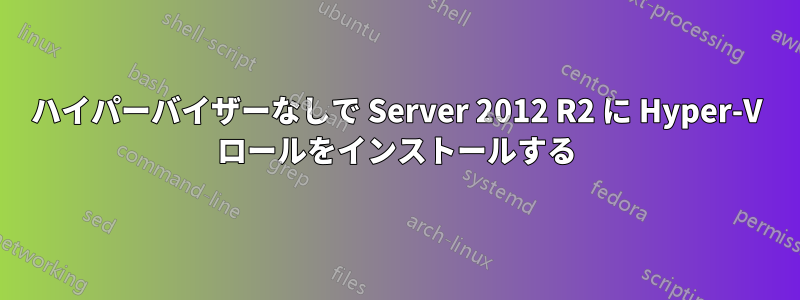 ハイパーバイザーなしで Server 2012 R2 に Hyper-V ロールをインストールする