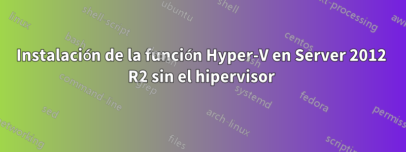 Instalación de la función Hyper-V en Server 2012 R2 sin el hipervisor