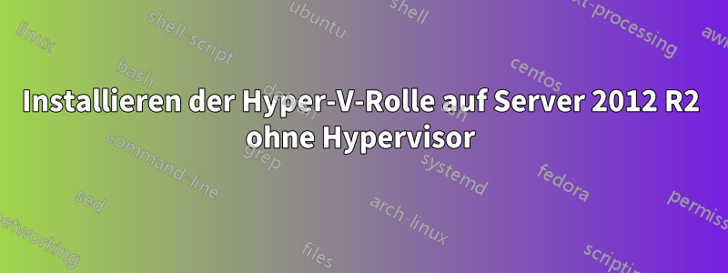 Installieren der Hyper-V-Rolle auf Server 2012 R2 ohne Hypervisor