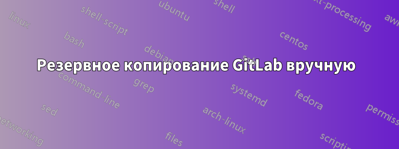 Резервное копирование GitLab вручную 