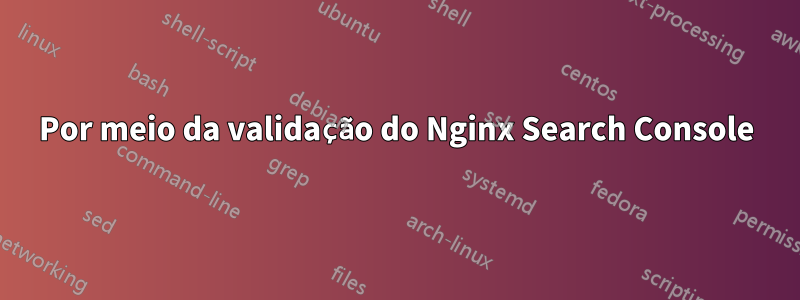 Por meio da validação do Nginx Search Console