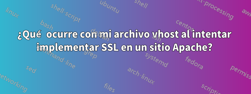 ¿Qué ocurre con mi archivo vhost al intentar implementar SSL en un sitio Apache?
