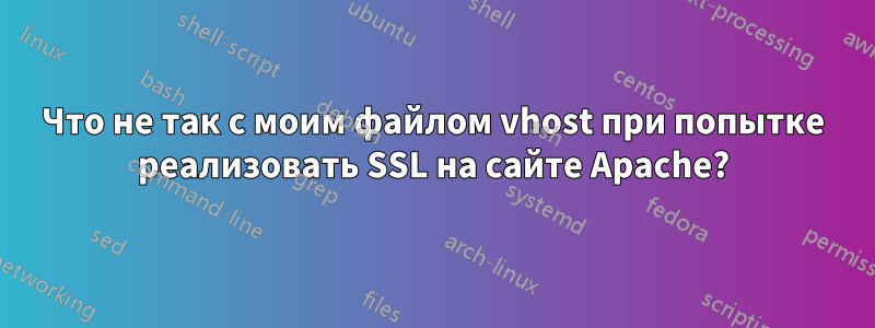 Что не так с моим файлом vhost при попытке реализовать SSL на сайте Apache?
