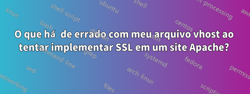 O que há de errado com meu arquivo vhost ao tentar implementar SSL em um site Apache?