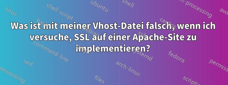 Was ist mit meiner Vhost-Datei falsch, wenn ich versuche, SSL auf einer Apache-Site zu implementieren?