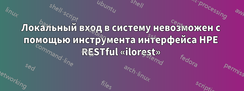 Локальный вход в систему невозможен с помощью инструмента интерфейса HPE RESTful «ilorest»