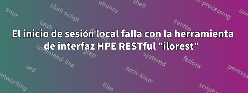 El inicio de sesión local falla con la herramienta de interfaz HPE RESTful "ilorest"