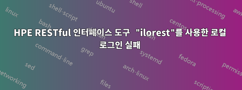 HPE RESTful 인터페이스 도구 "ilorest"를 사용한 로컬 로그인 실패