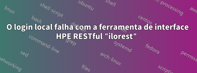 O login local falha com a ferramenta de interface HPE RESTful "ilorest"