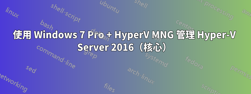 使用 Windows 7 Pro + HyperV MNG 管理 Hyper-V Server 2016（核心）