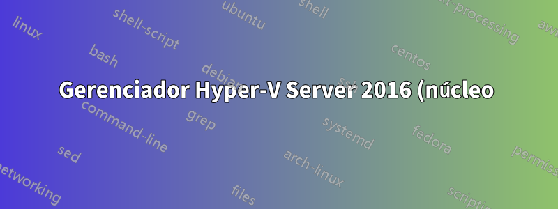 Gerenciador Hyper-V Server 2016 (núcleo) com Windows 7 Pro + HyperV MNG