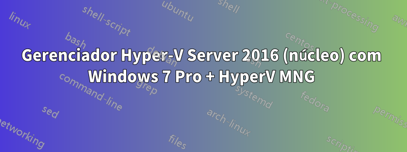 Gerenciador Hyper-V Server 2016 (núcleo) com Windows 7 Pro + HyperV MNG