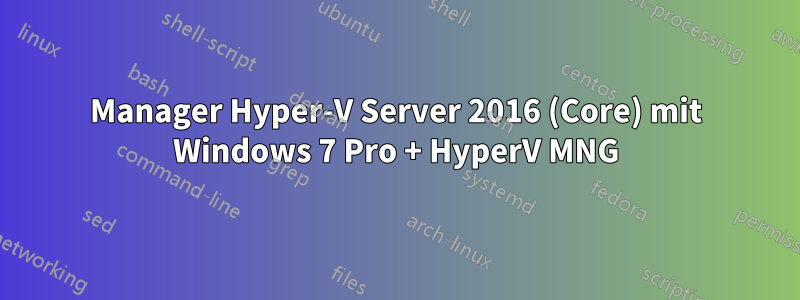 Manager Hyper-V Server 2016 (Core) mit Windows 7 Pro + HyperV MNG