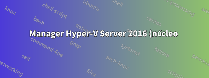 Manager Hyper-V Server 2016 (núcleo) con Windows 7 Pro + HyperV MNG