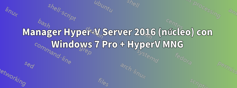 Manager Hyper-V Server 2016 (núcleo) con Windows 7 Pro + HyperV MNG