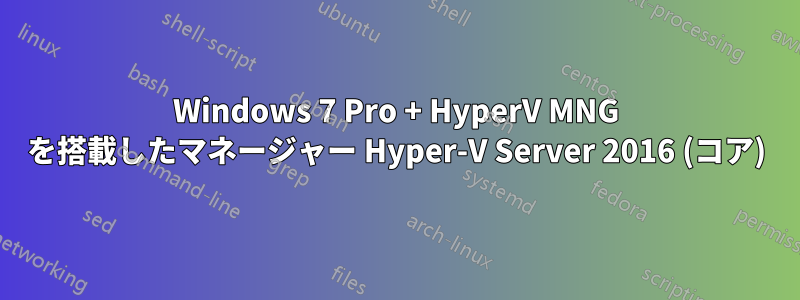 Windows 7 Pro + HyperV MNG を搭載したマネージャー Hyper-V Server 2016 (コア)