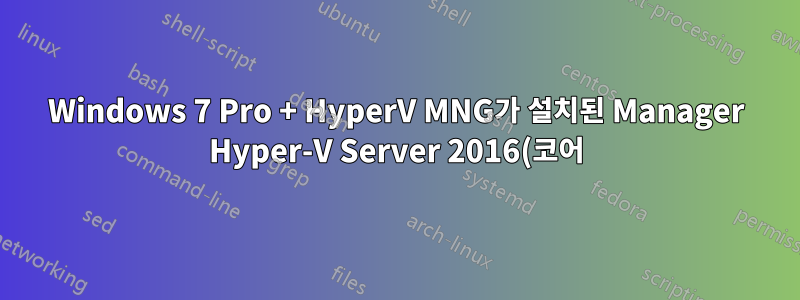 Windows 7 Pro + HyperV MNG가 설치된 Manager Hyper-V Server 2016(코어)