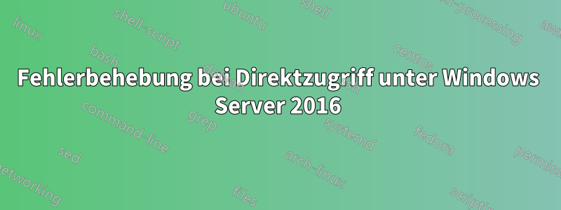 Fehlerbehebung bei Direktzugriff unter Windows Server 2016