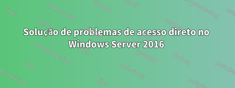 Solução de problemas de acesso direto no Windows Server 2016