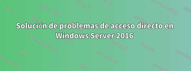 Solución de problemas de acceso directo en Windows Server 2016