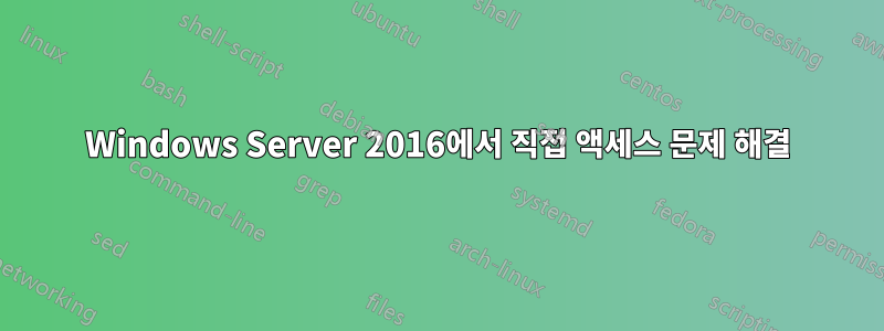 Windows Server 2016에서 직접 액세스 문제 해결