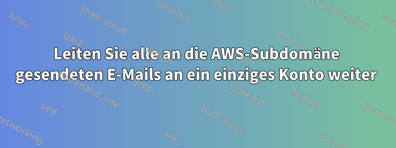 Leiten Sie alle an die AWS-Subdomäne gesendeten E-Mails an ein einziges Konto weiter