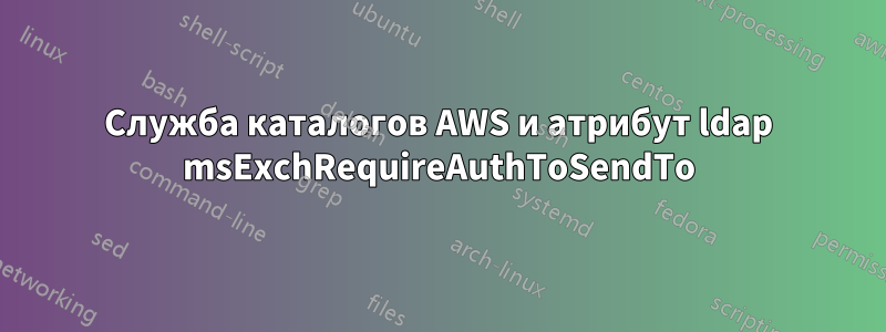 Служба каталогов AWS и атрибут ldap msExchRequireAuthToSendTo
