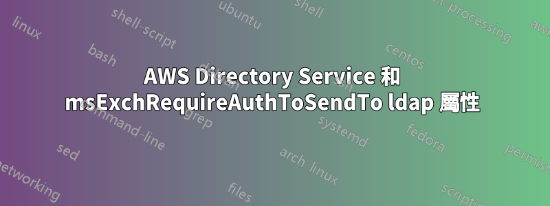 AWS Directory Service 和 msExchRequireAuthToSendTo ldap 屬性