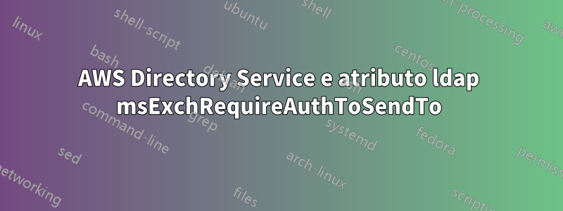 AWS Directory Service e atributo ldap msExchRequireAuthToSendTo