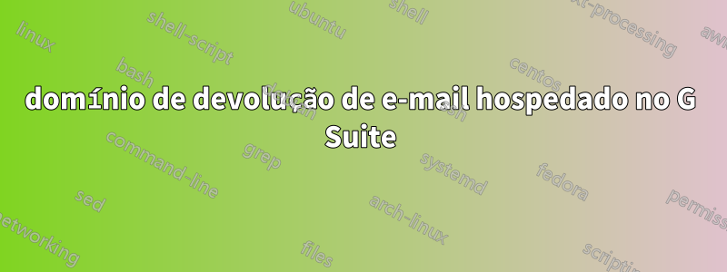domínio de devolução de e-mail hospedado no G Suite
